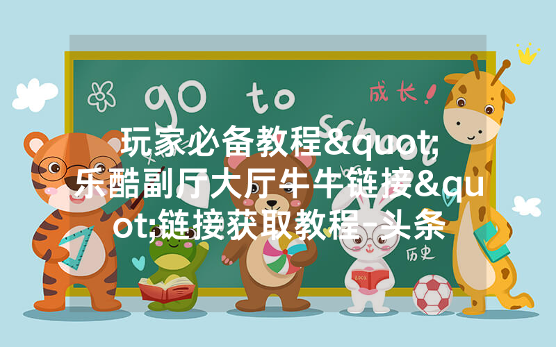 玩家必备教程"乐酷副厅大厅牛牛链接"链接获取教程-头条
