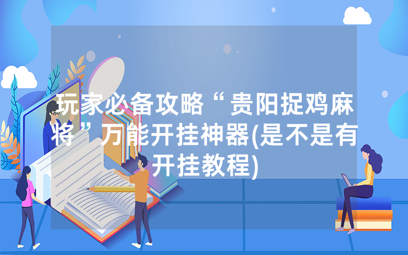 玩家必备攻略“贵阳捉鸡麻将”万能开挂神器(是不是有开挂教程)