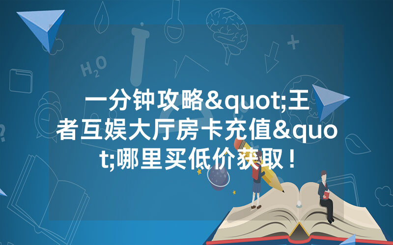 一分钟攻略"王者互娱大厅房卡充值"哪里买低价获取！