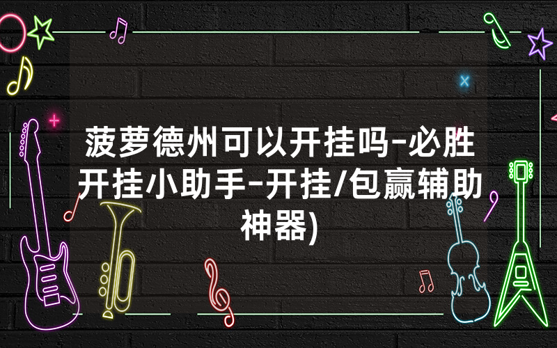 菠萝德州可以开挂吗-必胜开挂小助手-开挂/包赢辅助神器)