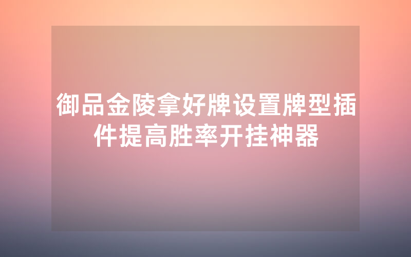 御品金陵拿好牌设置牌型插件提高胜率开挂神器