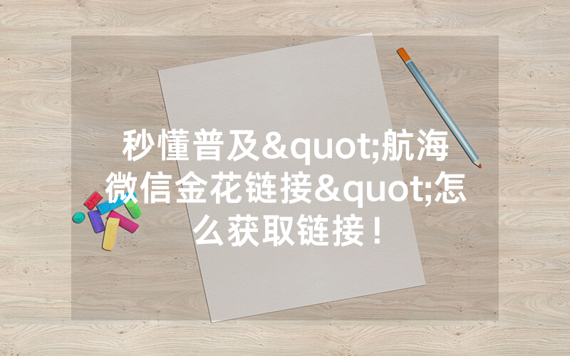 秒懂普及"航海微信金花链接"怎么获取链接！