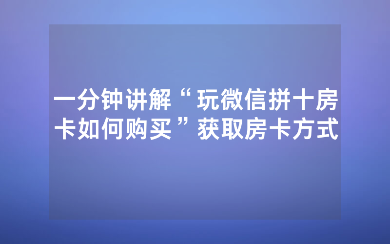 一分钟讲解“玩微信拼十房卡如何购买”获取房卡方式