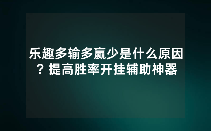 乐趣多输多赢少是什么原因？提高胜率开挂辅助神器