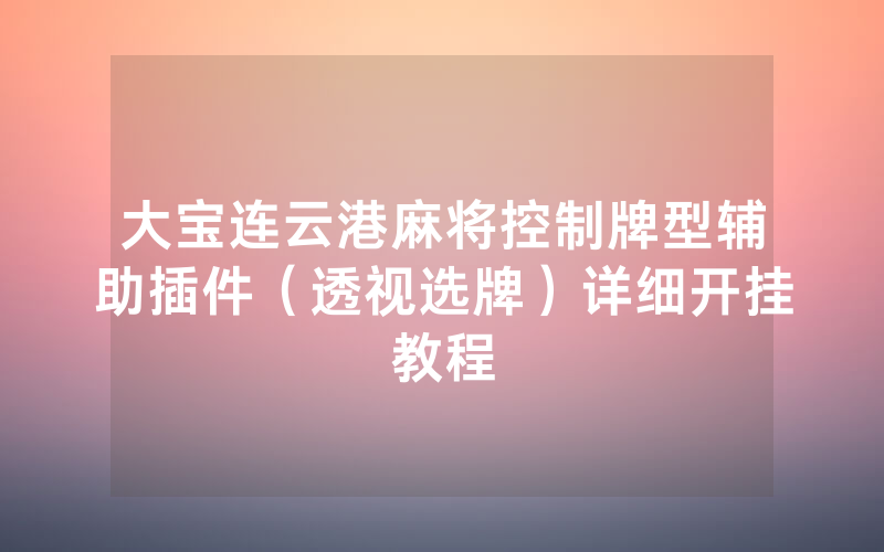 大宝连云港麻将控制牌型辅助插件（透视选牌）详细开挂教程