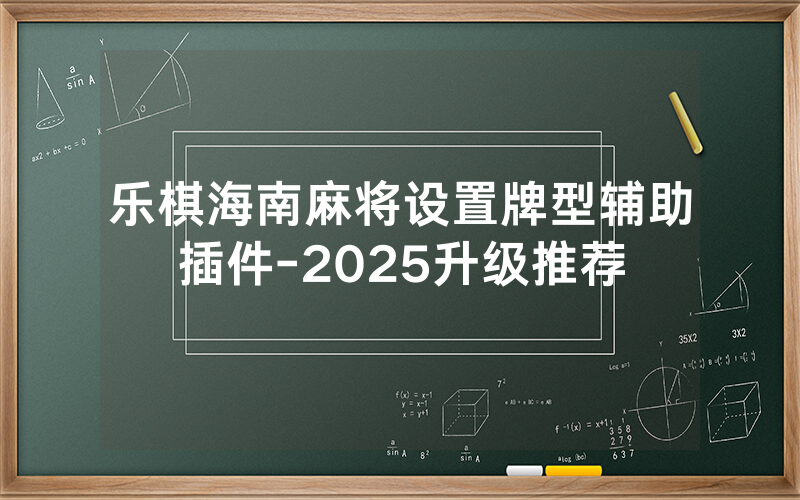乐棋海南麻将设置牌型辅助插件-2025升级推荐