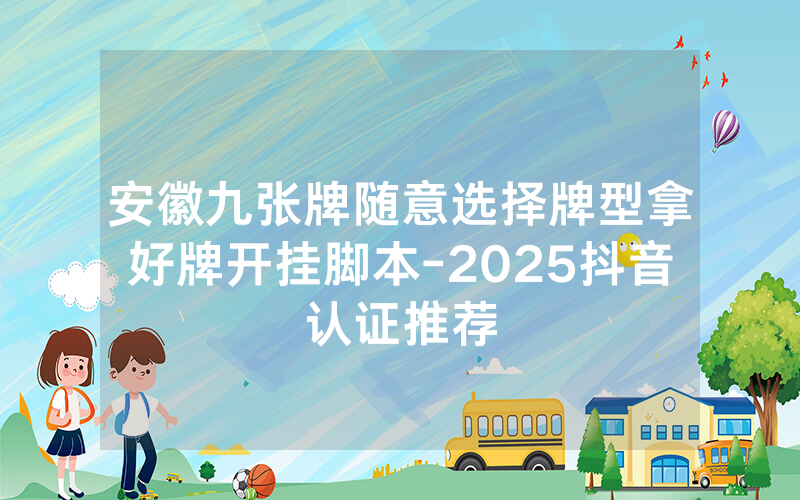 安徽九张牌随意选择牌型拿好牌开挂脚本-2025抖音认证推荐