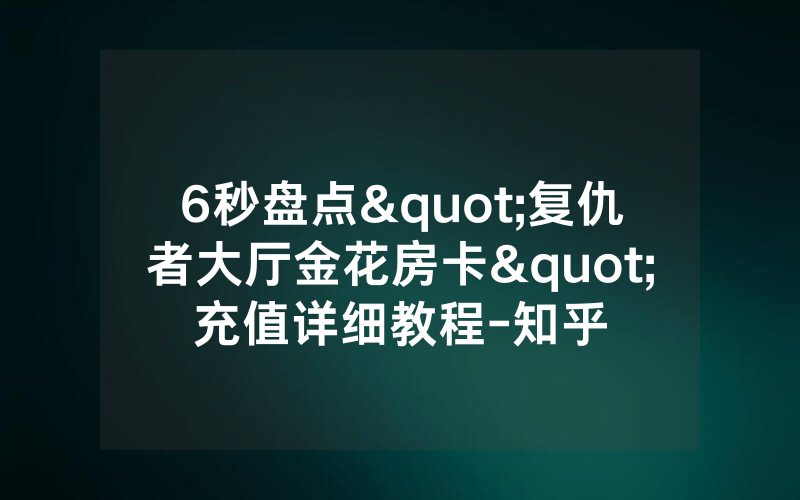 6秒盘点"复仇者大厅金花房卡"充值详细教程-知乎