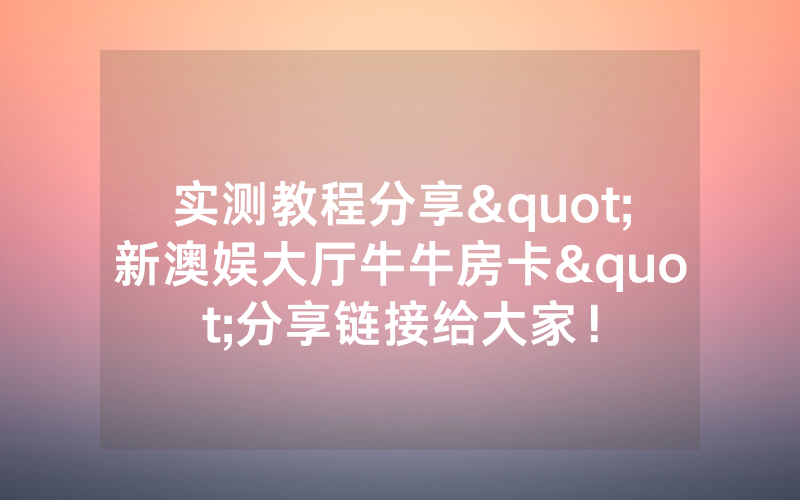 实测教程分享"新澳娱大厅牛牛房卡"分享链接给大家！