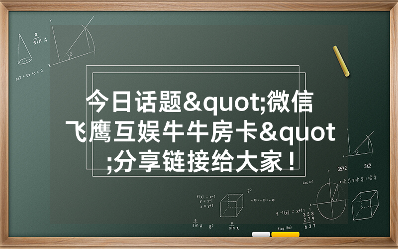 今日话题"微信飞鹰互娱牛牛房卡"分享链接给大家！