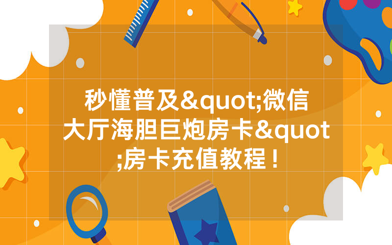 秒懂普及"微信大厅海胆巨炮房卡"房卡充值教程!