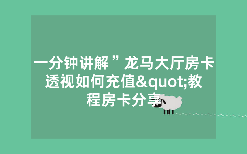 一分钟讲解”龙马大厅房卡透视如何充值"教程房卡分享