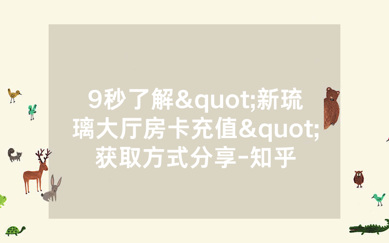 9秒了解"新琉璃大厅房卡充值"获取方式分享-知乎