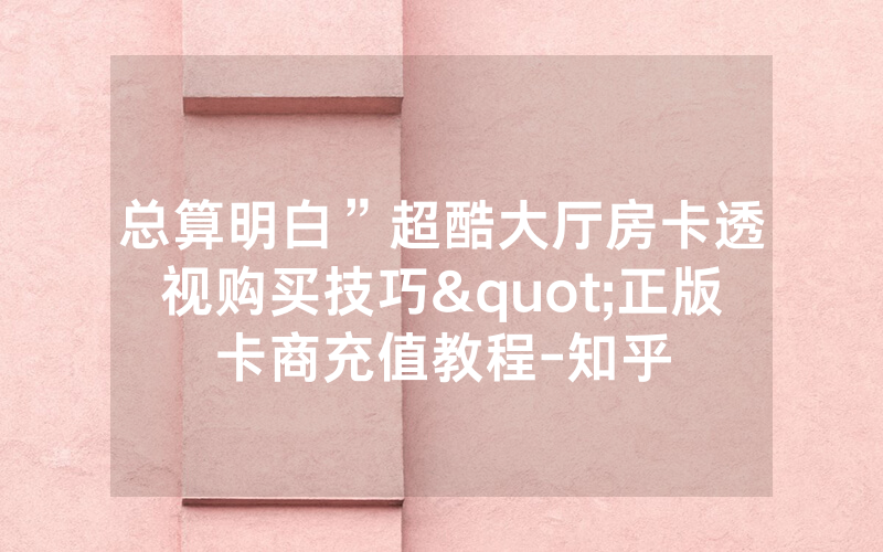 总算明白”超酷大厅房卡透视购买技巧"正版卡商充值教程-知乎