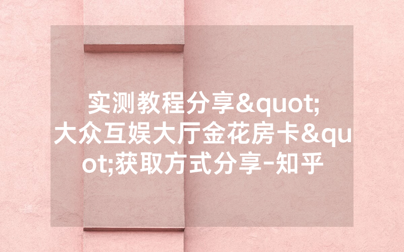 实测教程分享"大众互娱大厅金花房卡"获取方式分享-知乎