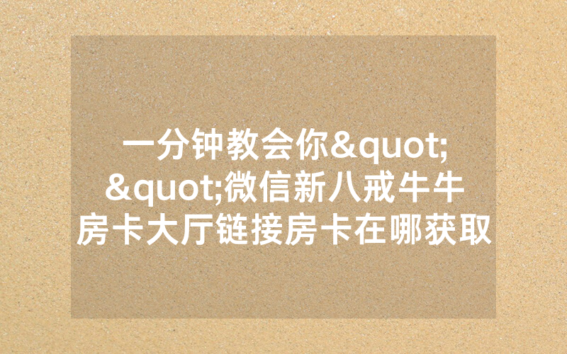 一分钟教会你""微信新八戒牛牛房卡大厅链接房卡在哪获取