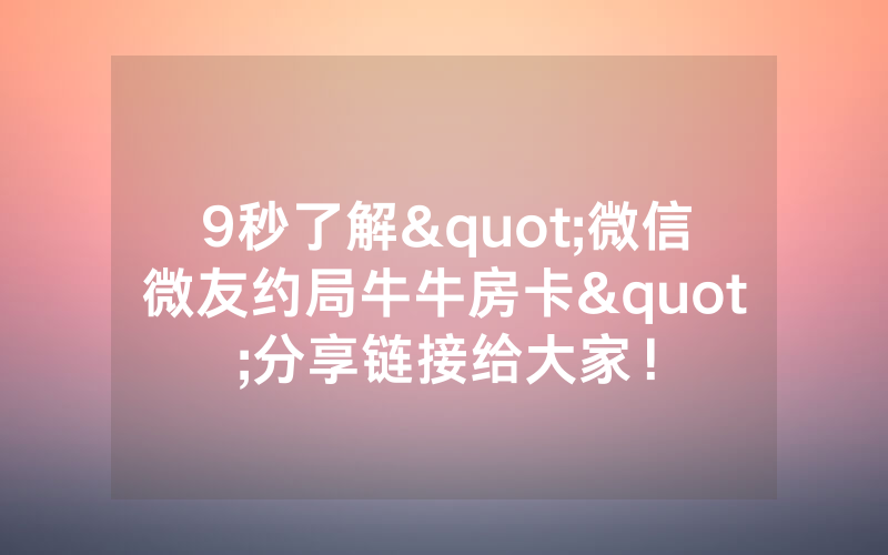 9秒了解"微信微友约局牛牛房卡"分享链接给大家！