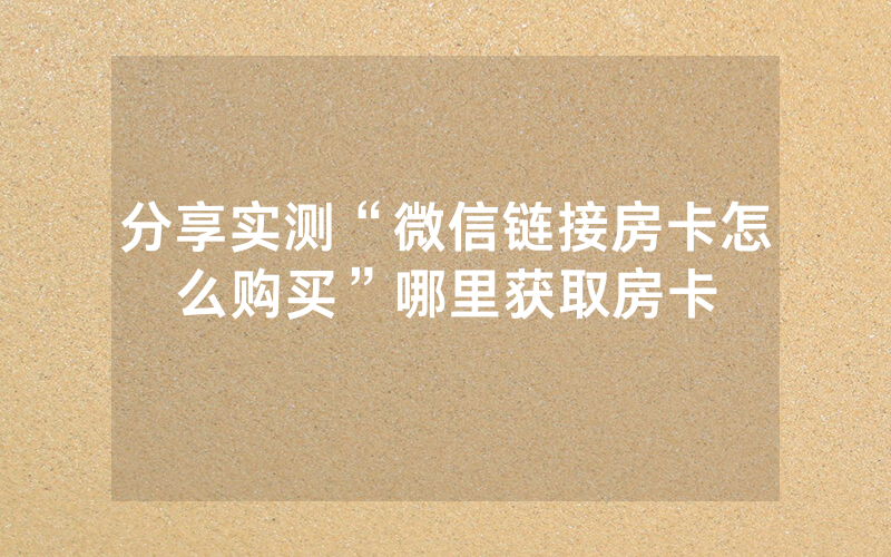 分享实测“微信链接房卡怎么购买”哪里获取房卡
