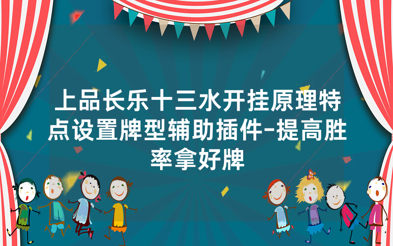 上品长乐十三水开挂原理特点设置牌型辅助插件-提高胜率拿好牌