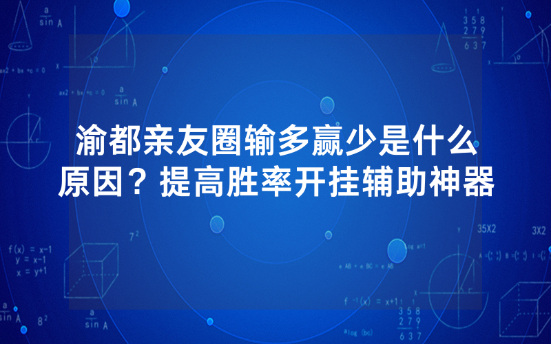 渝都亲友圈输多赢少是什么原因？提高胜率开挂辅助神器