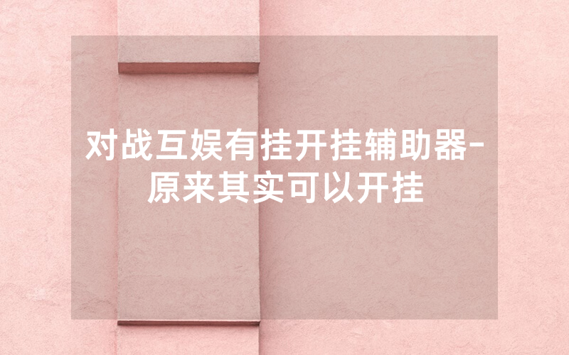 对战互娱有挂开挂辅助器-原来其实可以开挂