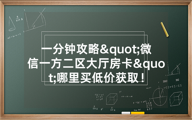 一分钟攻略"微信一方二区大厅房卡"哪里买低价获取！