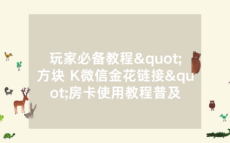 玩家必备教程"方块 K微信金花链接"房卡使用教程普及