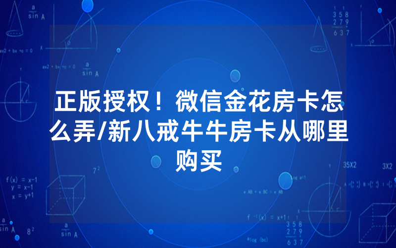 正版授权！微信金花房卡怎么弄/新八戒牛牛房卡从哪里购买