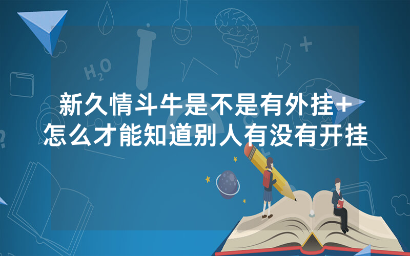 新久情斗牛是不是有外挂+怎么才能知道别人有没有开挂