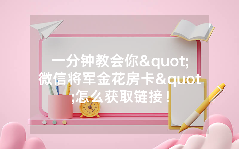 一分钟教会你"微信将军金花房卡"怎么获取链接!