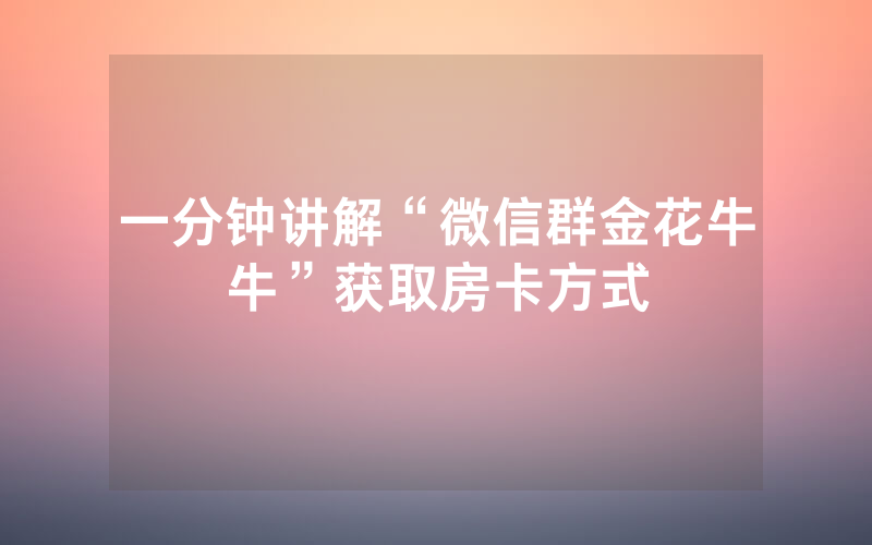 一分钟讲解“微信群金花牛牛”获取房卡方式