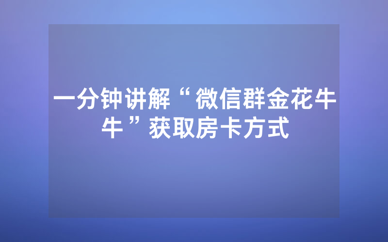 一分钟讲解“微信群金花牛牛”获取房卡方式
