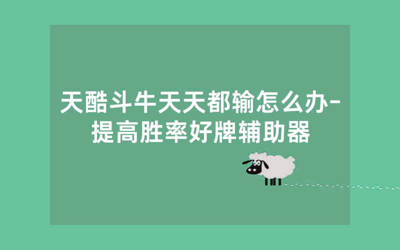 天酷斗牛天天都输怎么办-提高胜率好牌辅助器