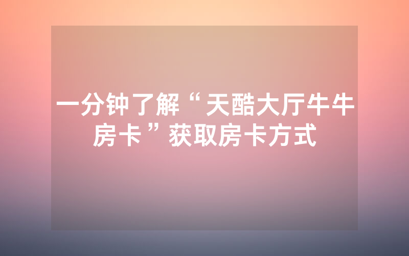 一分钟了解“天酷大厅牛牛房卡”获取房卡方式