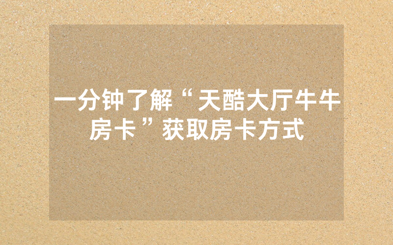 一分钟了解“天酷大厅牛牛房卡”获取房卡方式