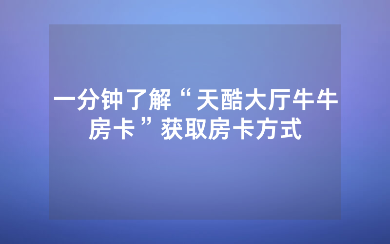 一分钟了解“天酷大厅牛牛房卡”获取房卡方式