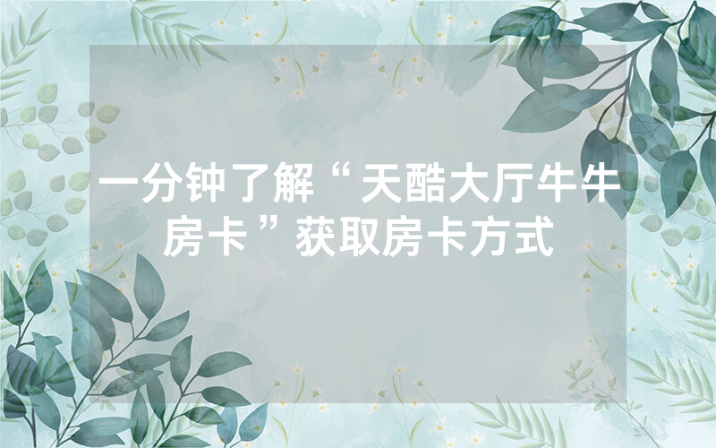 一分钟了解“天酷大厅牛牛房卡”获取房卡方式