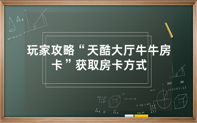玩家攻略“天酷大厅牛牛房卡”获取房卡方式