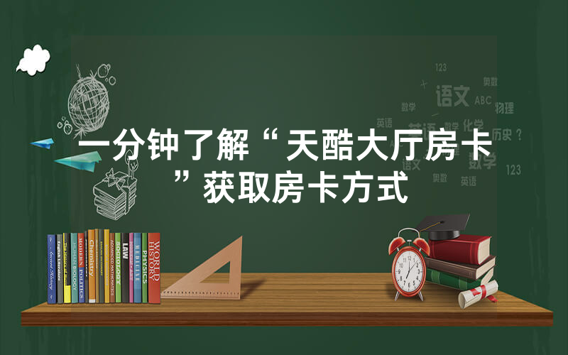 一分钟了解“天酷大厅房卡”获取房卡方式
