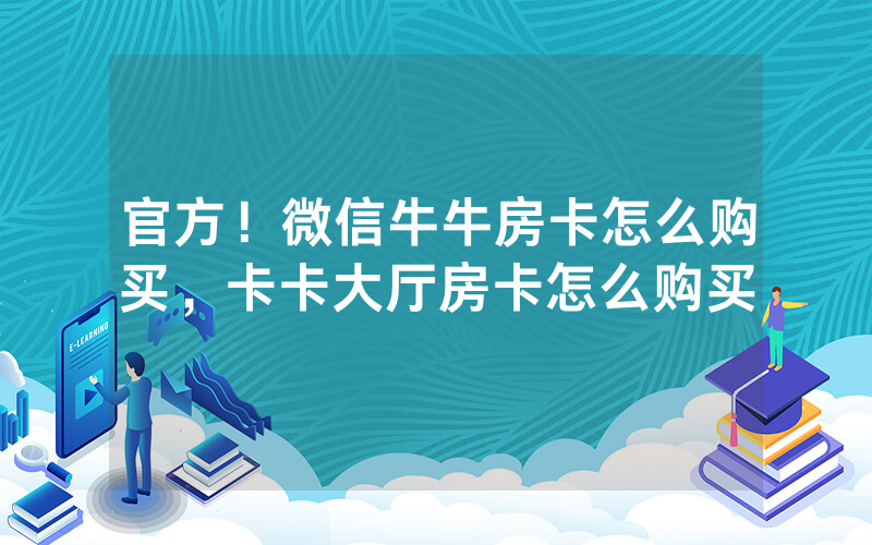 官方！微信牛牛房卡怎么购买，卡卡大厅房卡怎么购买