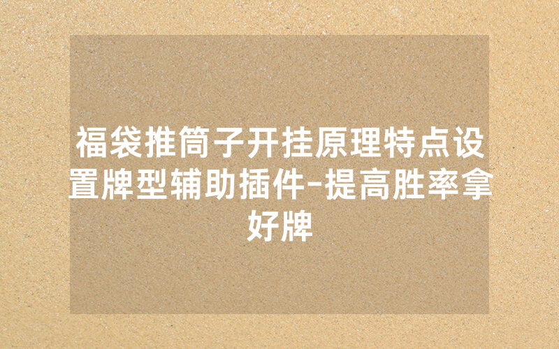 福袋推筒子开挂原理特点设置牌型辅助插件-提高胜率拿好牌