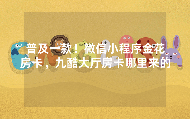 普及一款！微信小程序金花房卡，九酷大厅房卡哪里来的