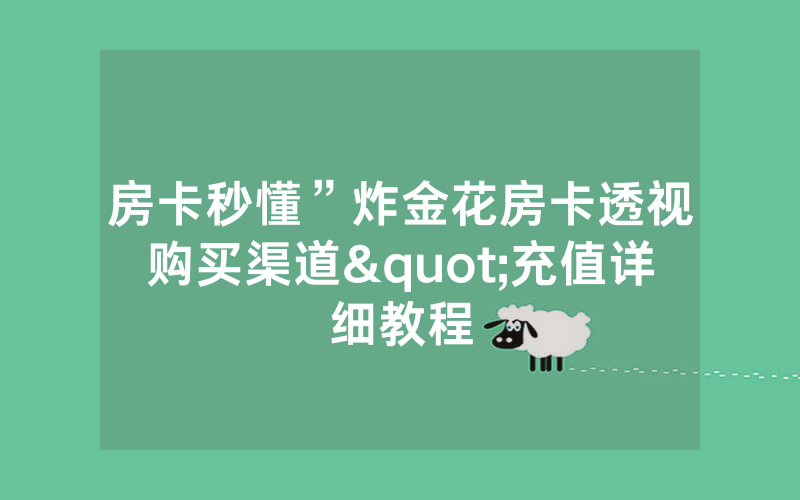 房卡秒懂”炸金花房卡透视购买渠道"充值详细教程