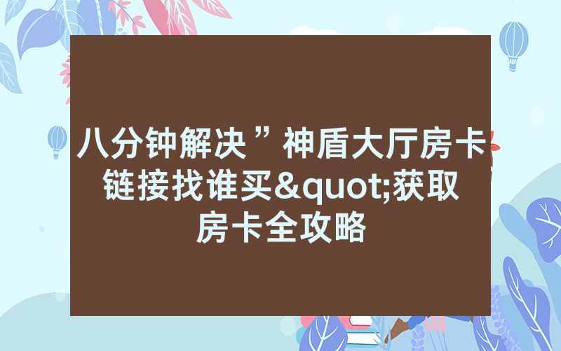 八分钟解决”神盾大厅房卡链接找谁买"获取房卡全攻略