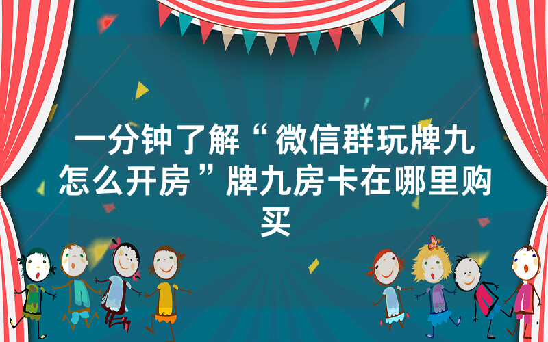 一分钟了解“微信群玩牌九怎么开房”牌九房卡在哪里购买