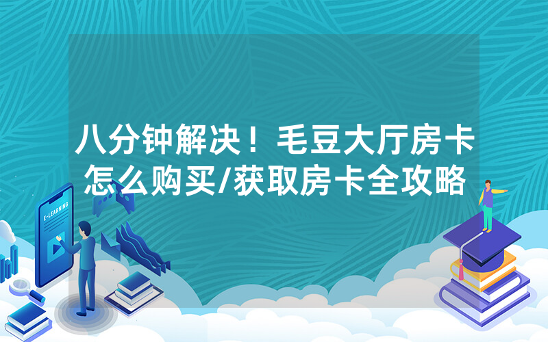 八分钟解决！毛豆大厅房卡怎么购买/获取房卡全攻略