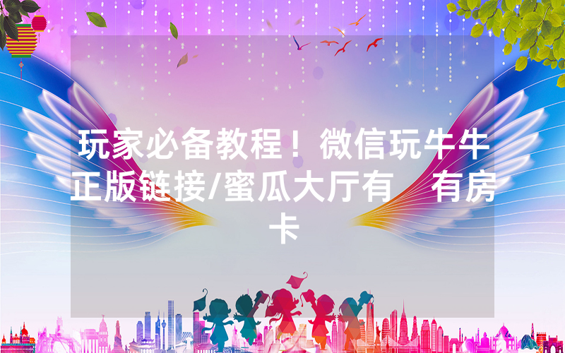 玩家必备教程！微信玩牛牛正版链接/蜜瓜大厅有沒有房卡