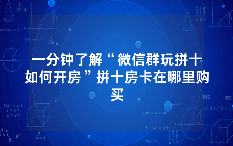 一分钟了解“微信群玩拼十如何开房”拼十房卡在哪里购买