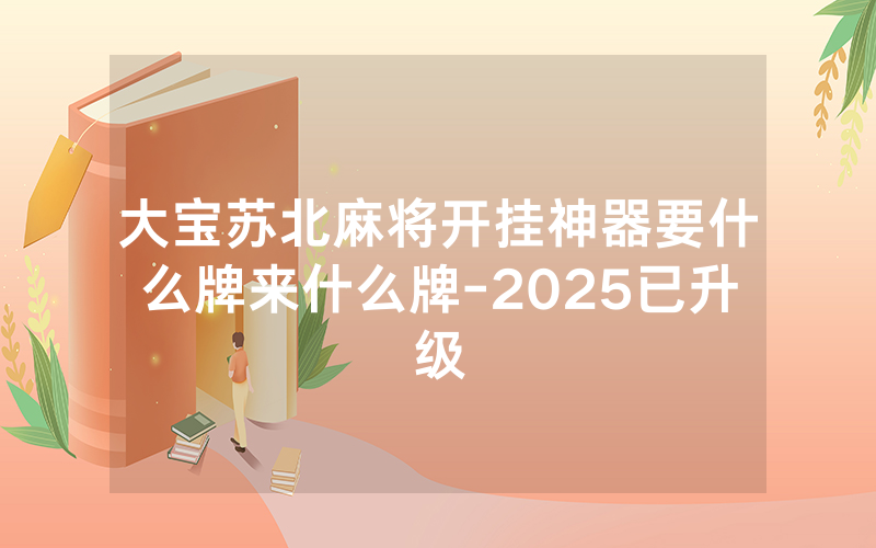 大宝苏北麻将开挂神器要什么牌来什么牌-2025已升级