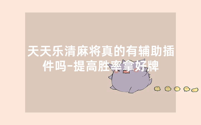 天天乐清麻将真的有辅助插件吗-提高胜率拿好牌